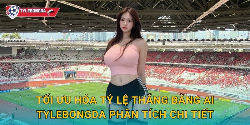 Tối ưu hóa tỷ lệ thắng bằng AI Tylebongda – Xu hướng cá cược thông minh 2025 2 Tối ưu hóa tỷ lệ thắng bằng AI Tylebongda phân tích chi tiết