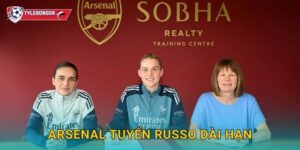 Arsenal tuyển Russo dài hạn Tylebongda – Bom tấn nâng cấp hàng công Pháo thủ